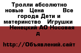 Тролли абсолютно новые › Цена ­ 600 - Все города Дети и материнство » Игрушки   . Ненецкий АО,Носовая д.